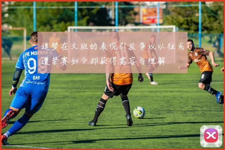 追梦在文班的表现引发争议以往或遭禁赛如今却获得宽容与理解
